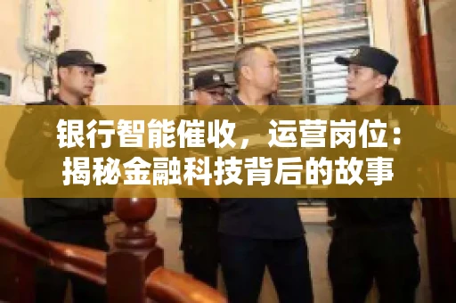 银行智能催收，运营岗位：揭秘金融科技背后的故事