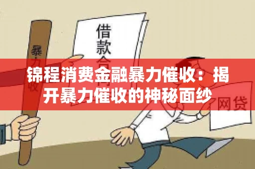 锦程消费金融暴力催收：揭开暴力催收的神秘面纱