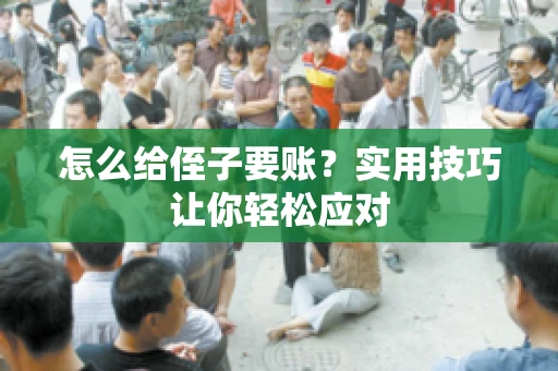 怎么给侄子要账？实用技巧让你轻松应对