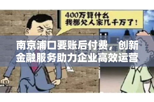 南京浦口要账后付费，创新金融服务助力企业高效运营