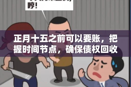 正月十五之前可以要账，把握时间节点，确保债权回收