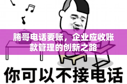 腾哥电话要账，企业应收账款管理的创新之路