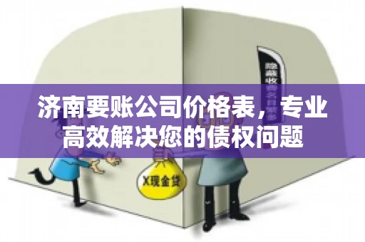 济南要账公司价格表，专业高效解决您的债权问题