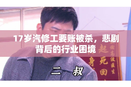 17岁汽修工要账被杀，悲剧背后的行业困境