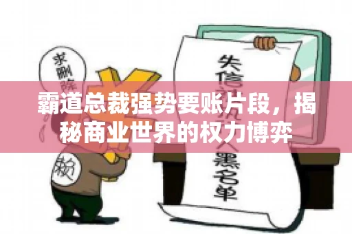 霸道总裁强势要账片段，揭秘商业世界的权力博弈