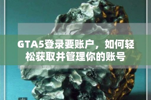 GTA5登录要账户，如何轻松获取并管理你的账号
