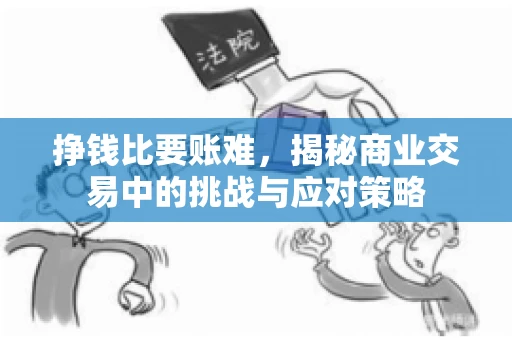 挣钱比要账难，揭秘商业交易中的挑战与应对策略