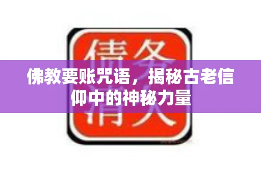 佛教要账咒语，揭秘古老信仰中的神秘力量