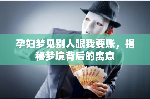 孕妇梦见别人跟我要账，揭秘梦境背后的寓意