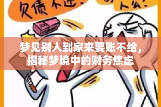梦见别人到家来要账不给,揭秘梦境中的财务焦虑 梦见别人到家来要账不给,揭秘梦境中的财务焦虑