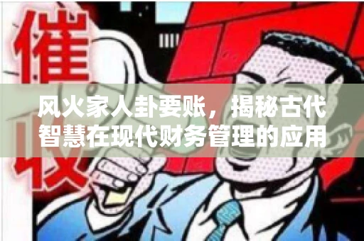 风火家人卦要账，揭秘古代智慧在现代财务管理的应用