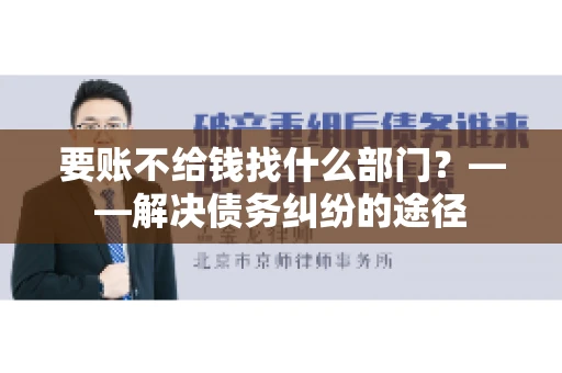 要账不给钱找什么部门？——解决债务纠纷的途径