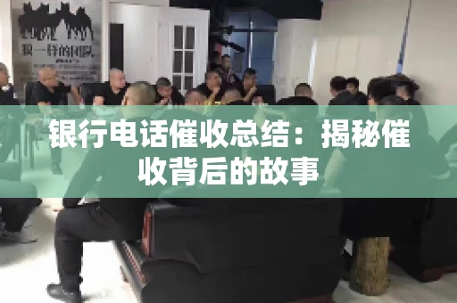 银行电话催收总结：揭秘催收背后的故事