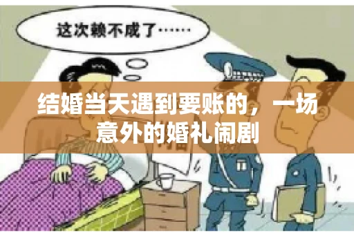 结婚当天遇到要账的，一场意外的婚礼闹剧