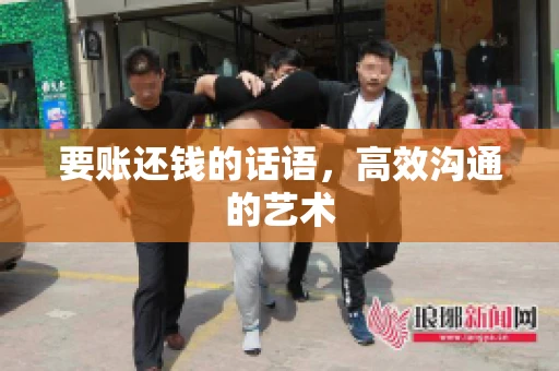 要账还钱的话语，高效沟通的艺术