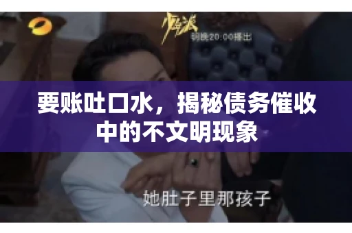 要账吐口水，揭秘债务催收中的不文明现象