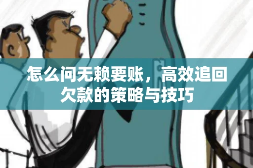 怎么问无赖要账，高效追回欠款的策略与技巧