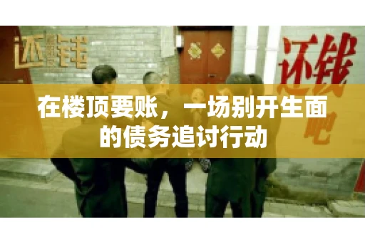 在楼顶要账，一场别开生面的债务追讨行动