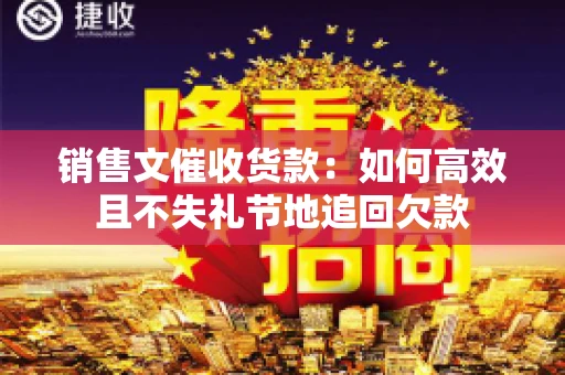 销售文催收货款：如何高效且不失礼节地追回欠款