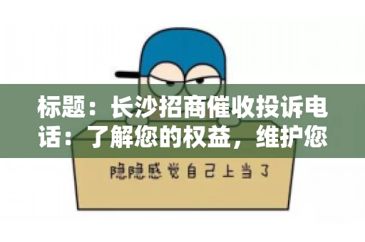 标题：长沙招商催收投诉电话：了解您的权益，维护您的利益