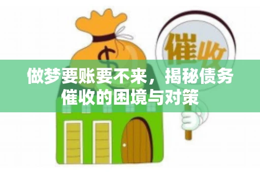 做梦要账要不来，揭秘债务催收的困境与对策