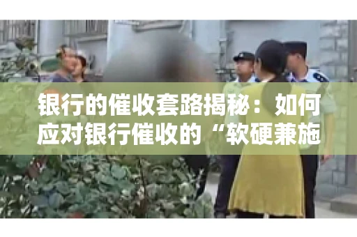 银行的催收套路揭秘：如何应对银行催收的“软硬兼施”
