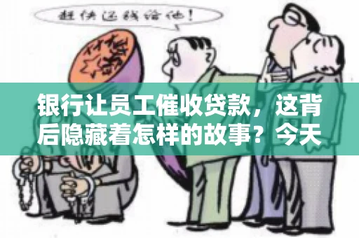 银行让员工催收贷款，这背后隐藏着怎样的故事？今天，我们就来聊聊这个话题。