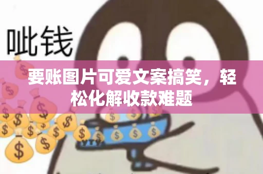 要账图片可爱文案搞笑，轻松化解收款难题
