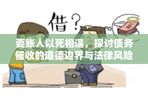 要账人以死相逼，探讨债务催收的道德边界与法律风险