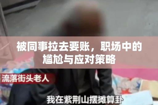 被同事拉去要账，职场中的尴尬与应对策略