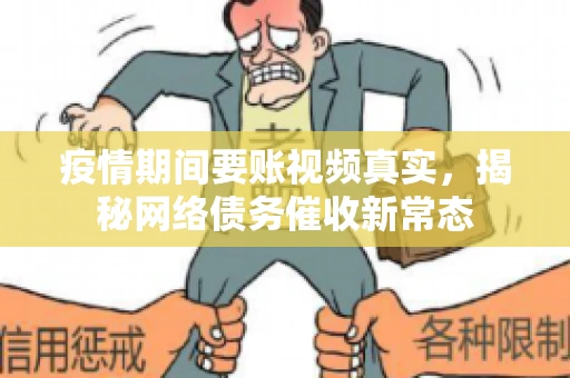 疫情期间要账视频真实，揭秘网络债务催收新常态