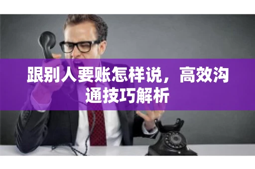 跟别人要账怎样说，高效沟通技巧解析