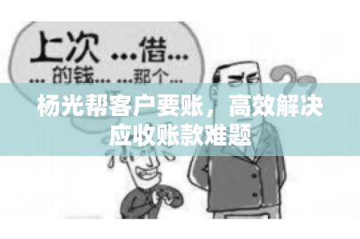 杨光帮客户要账，高效解决应收账款难题