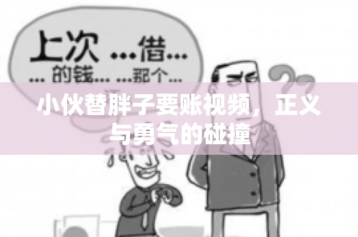 小伙替胖子要账视频，正义与勇气的碰撞
