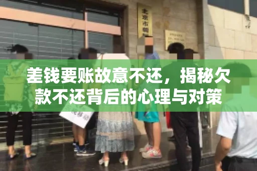 差钱要账故意不还，揭秘欠款不还背后的心理与对策
