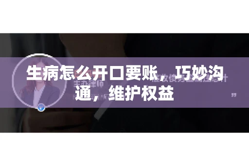 生病怎么开口要账，巧妙沟通，维护权益
