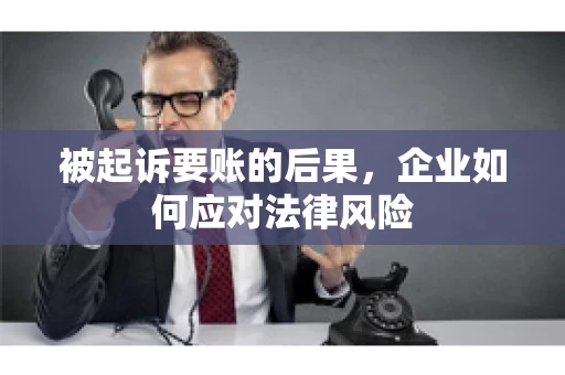 被起诉要账的后果，企业如何应对法律风险