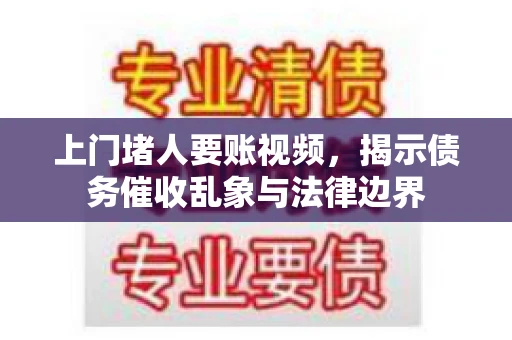 上门堵人要账视频，揭示债务催收乱象与法律边界