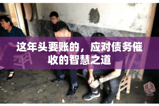 这年头要账的，应对债务催收的智慧之道