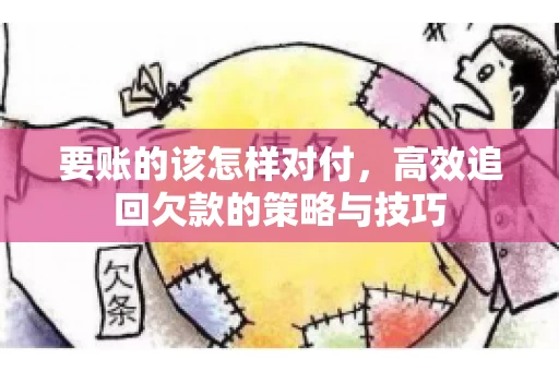 要账的该怎样对付，高效追回欠款的策略与技巧