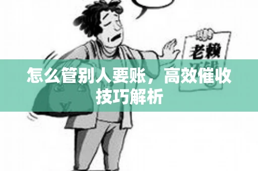怎么管别人要账，高效催收技巧解析