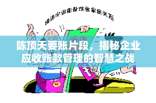 陈顶天要账片段，揭秘企业应收账款管理的智慧之战