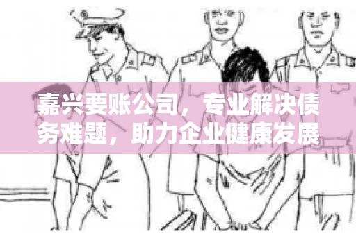 嘉兴要账公司，专业解决债务难题，助力企业健康发展
