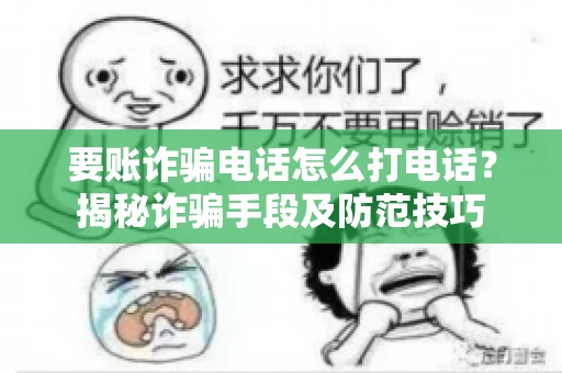 要账诈骗电话怎么打电话?揭秘诈骗手段及防范技巧 要账诈骗电话怎么打电话?揭秘诈骗手段及防范技巧