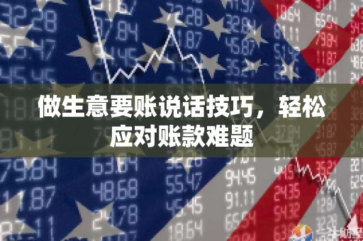 做生意要账说话技巧，轻松应对账款难题