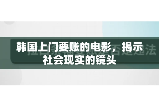 韩国上门要账的电影，揭示社会现实的镜头