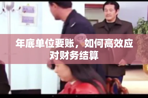 年底单位要账，如何高效应对财务结算
