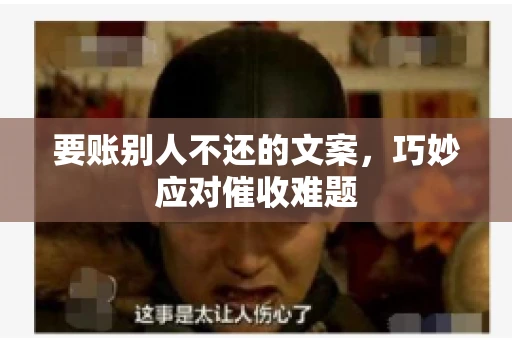 要账别人不还的文案，巧妙应对催收难题