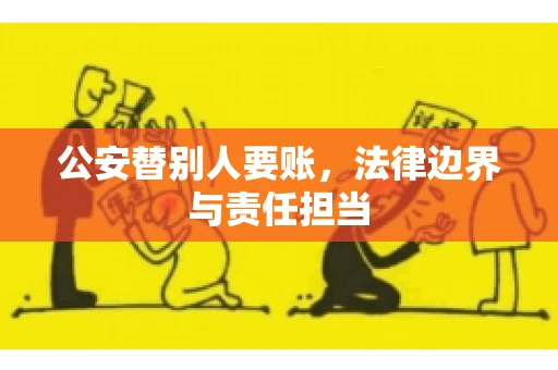 公安替别人要账，法律边界与责任担当