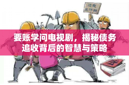 要账学问电视剧,揭秘债务追收背后的智慧与策略 要账学问电视剧,揭秘债务追收背后的智慧与策略